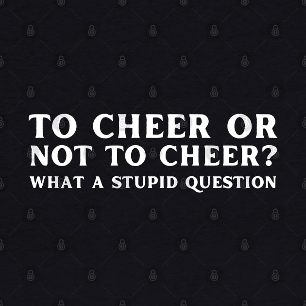 To Cheer Or Not To Cheer What A Stupid Question by HobbyAndArt